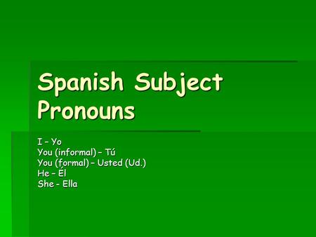 Spanish Subject Pronouns I – Yo You (informal) – Tú You (formal) – Usted (Ud.) He – Él She - Ella.