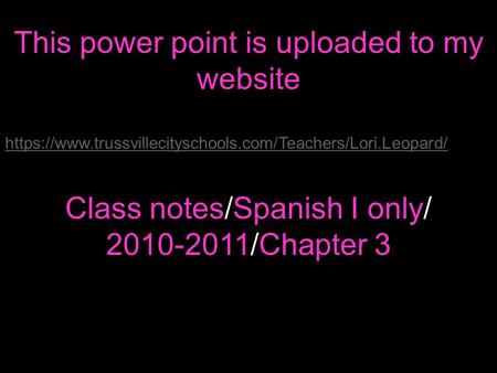 This power point is uploaded to my website https://www.trussvillecityschools.com/Teachers/Lori.Leopard/ Class notes/Spanish I only/ 2010-2011/Chapter 3.