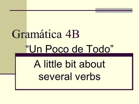 “Un Poco de Todo” A little bit about several verbs