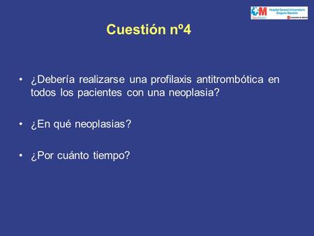 Cuestión nº4 ¿Debería realizarse una profilaxis antitrombótica en todos los pacientes con una neoplasia? ¿En qué neoplasias? ¿Por cuánto tiempo?