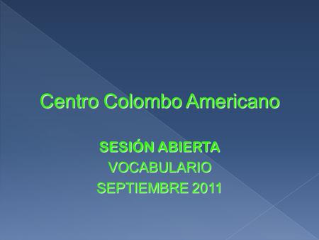 Centro Colombo Americano SESIÓN ABIERTA VOCABULARIO SEPTIEMBRE 2011.