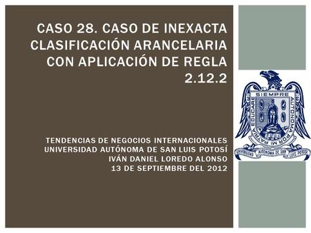 Caso 28. caso de inexacta clasificación arancelaria con aplicación de regla 2.12.2 Tendencias de negocios internacionales Universidad autónoma de san.