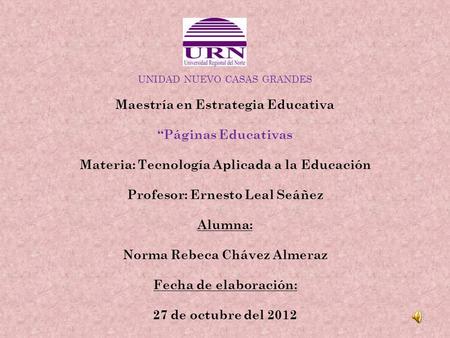 UNIDAD NUEVO CASAS GRANDES Maestría en Estrategia Educativa Páginas Educativas Materia: Tecnología Aplicada a la Educación Profesor: Ernesto Leal Seáñez.