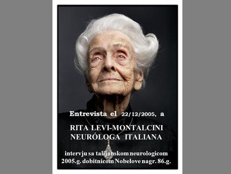 Entrevista el 22/12/2005, a RITA LEVI-MONTALCINI NEURÓLOGA ITALIANA intervju sa talijanskom neurologicom 2005.g. dobitnicom Nobelove nagr. 86.g.