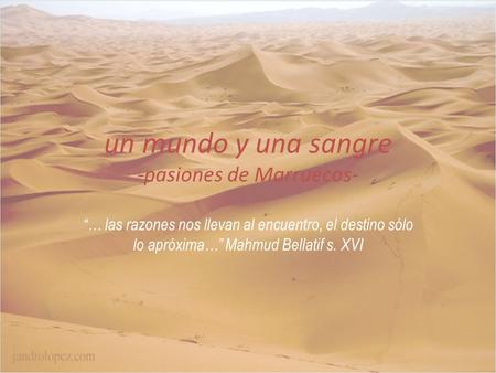Un mundo y una sangre -pasiones de Marruecos- … las razones nos llevan al encuentro, el destino sólo lo apróxima… Mahmud Bellatif s. XVI.