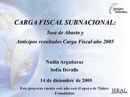 14 de diciembre de 2005 CARGA FISCAL SUBNACIONAL: Tasa de Abasto y Anticipos resultados Carga Fiscal año 2005 Nadin Argañaraz Sofía Devalle Este proyecto.