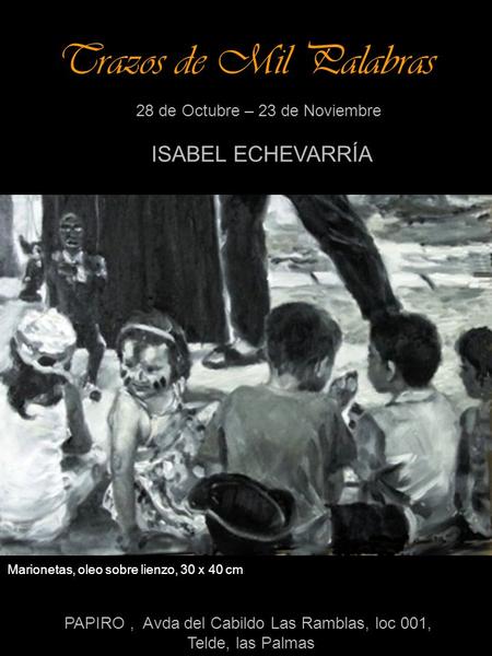Trazos de Mil Palabras 28 de Octubre – 23 de Noviembre ISABEL ECHEVARRÍA PAPIRO, Avda del Cabildo Las Ramblas, loc 001, Telde, las Palmas Marionetas, oleo.