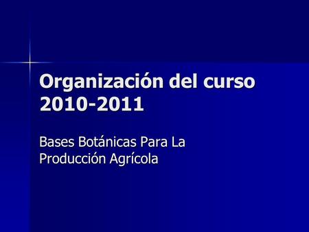 Organización del curso 2010-2011 Bases Botánicas Para La Producción Agrícola.