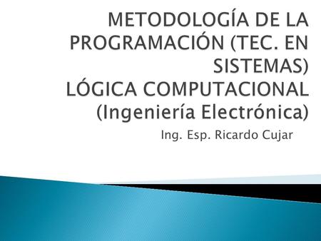 Ing. Esp. Ricardo Cujar. El computador: es una máquina que permite hacer tareas aritmético y lógicas de una manera fácil, consta de software y hardware.