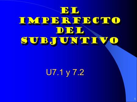 1 El Imperfecto Del subjuntivo El Imperfecto Del subjuntivo U7.1 y 7.2.