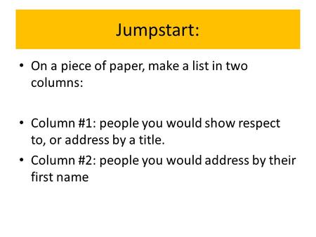 Jumpstart: On a piece of paper, make a list in two columns: Column #1: people you would show respect to, or address by a title. Column #2: people you would.