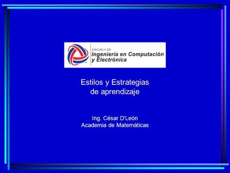 Estilos y Estrategias de aprendizaje Ing. César DLeón Academia de Matemáticas.