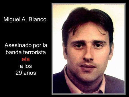 Miguel A. Blanco Asesinado por la banda terrorista eta a los 29 años.