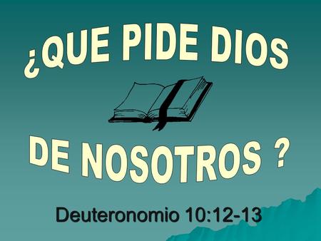 ¿QUE PIDE DIOS DE NOSOTROS ? Deuteronomio 10:12-13.