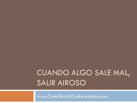 CUANDO ALGO SALE MAL, SALIR AIROSO www.ComoServirConExcelencia.com.