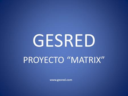 GESRED PROYECTO “MATRIX” www.gesred.com.