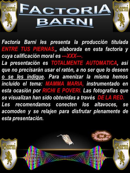 FACTORIA BARNI Factoría Barni les presenta la producción titulada ENTRE TUS PIERNAS,, elaborada en esta factoría y cuya calificación moral es ---XXX---.