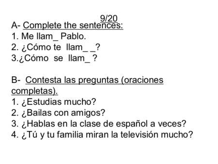 9/20 A- Complete the sentences: 1. Me llam_ Pablo. 2. ¿Cómo te llam_ _? 3.¿Cómo se llam_ ? B- Contesta las preguntas (oraciones completas). 1. ¿Estudias.