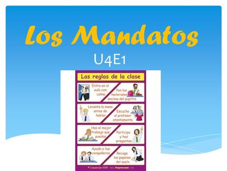 Los Mandatos U4E1. ¿Cuál es la diferencia? A. -You are listening -You are eating dinner -You are writing B. -Listen! -Eat dinner! -Write! Grupo B = mandatos.