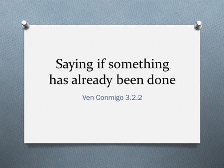 Saying if something has already been done Ven Conmigo 3.2.2.