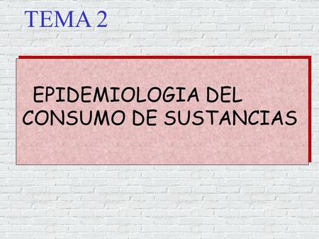 TEMA 2 EPIDEMIOLOGIA DEL CONSUMO DE SUSTANCIAS.