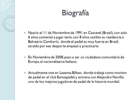 Biografía Nascío el 11 de Noviembre de 1991 en Cascavel (Brazil), con solo 6 años comenzó a jugar tenis, con 8 años cambio su residencia a Balneário Camboriú,