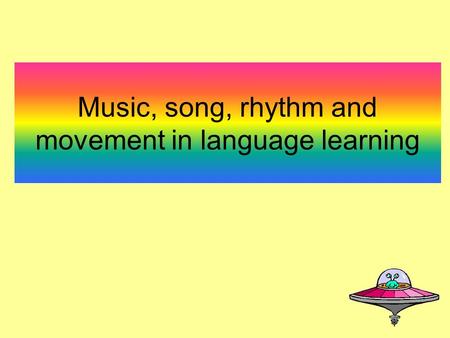 Music, song, rhythm and movement in language learning.