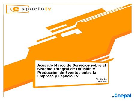 Acuerdo Marco de Servicios sobre el Sistema Integral de Difusión y Producción de Eventos entre la Empresa y Espacio TV Versión 1.0 Enero 2008.