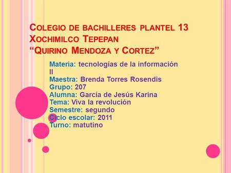 Colegio de bachilleres plantel 13 Xochimilco Tepepan “Quirino Mendoza y Cortez” Materia: tecnologías de la información II Maestra: Brenda Torres Rosendis.