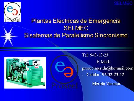 SELMEC Plantas Eléctricas de Emergencia SELMEC Sisatemas de Paralelismo Sincronismo Tel: 943-13-23 E-Mail: proseelmerida@hotmail.com . Celular: 92-32-23-12.