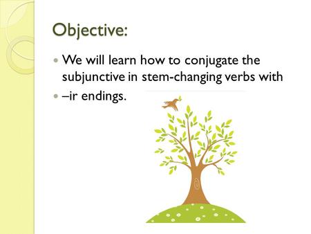 Objective: We will learn how to conjugate the subjunctive in stem-changing verbs with –ir endings.