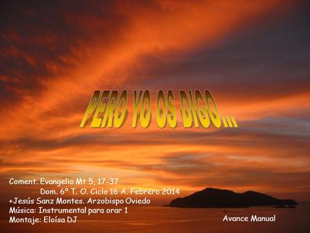 PERO YO OS DIGO... Coment. Evangelio Mt 5, 17-37 	Dom. 6º T. O. Ciclo 16 A. Febrero 2014 +Jesús Sanz Montes. Arzobispo.