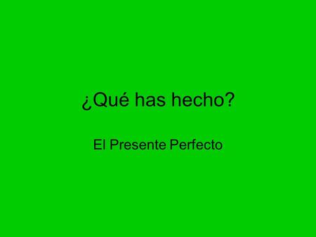 ¿Qué has hecho? El Presente Perfecto. The present perfect tense is used to describe an action that began in the past and continues up to the present or.