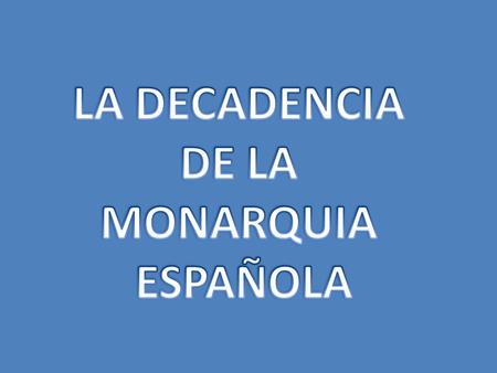 LA DECADENCIA DE LA MONARQUIA ESPAÑOLA.