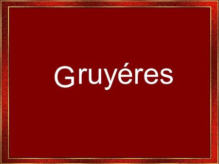 G ruyéres Gruyéres es uno de los lugares más populares de Suiza, digno de verse.