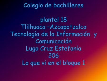 Colegio de bachilleres plantel 18 Tlilhuaca –Azcapotzalco Tecnología de la Información y Comunicación Lugo Cruz Estefanía 206 Lo que vi en el bloque.