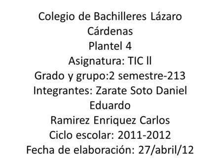 Colegio de Bachilleres Lázaro Cárdenas Plantel 4 Asignatura: TIC ll Grado y grupo:2 semestre-213 Integrantes: Zarate Soto Daniel Eduardo Ramirez Enriquez.