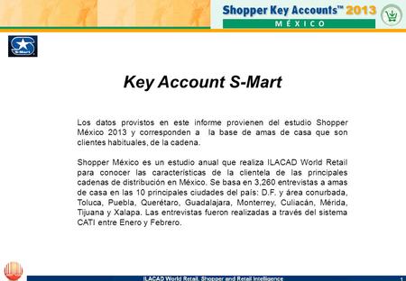 1 1 Key Account S-Mart Los datos provistos en este informe provienen del estudio Shopper México 2013 y corresponden a la base de amas de casa que son clientes.