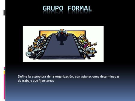 GRUPO FORMAL Define la estructura de la organización, con asignaciones determinadas de trabajo que fijan tareas.