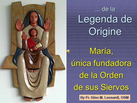 ... de la Legenda de Origine María, única fundadora de la Orden de sus Siervos.