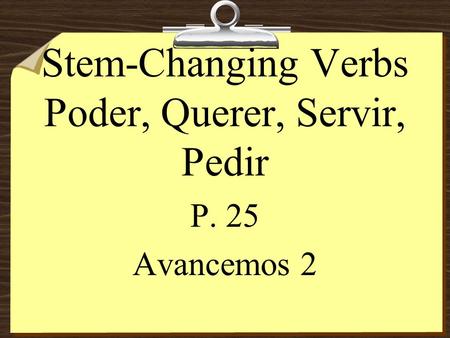 Stem-Changing Verbs Poder, Querer, Servir, Pedir P. 25 Avancemos 2.