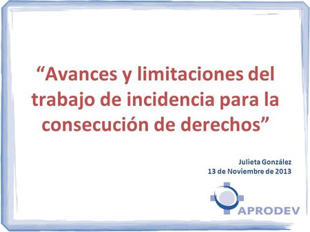 Avances y limitaciones del trabajo de incidencia para la consecución de derechos Julieta González 13 de Noviembre de 2013.