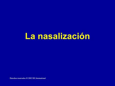 La nasalización Derechos reservados © 2002 SIL International.