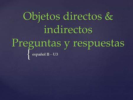 { Objetos directos & indirectos Preguntas y respuestas español IIU3.