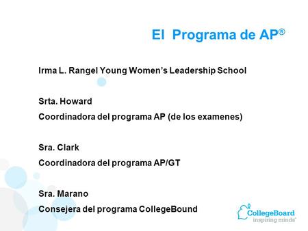 El Programa de AP ® Irma L. Rangel Young Womens Leadership School Srta. Howard Coordinadora del programa AP (de los examenes) Sra. Clark Coordinadora del.