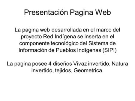Presentación Pagina Web La pagina web desarrollada en el marco del proyecto Red Indígena se inserta en el componente tecnológico del Sistema de Información.