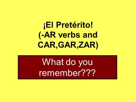 ¡El Pretérito! (-AR verbs and CAR,GAR,ZAR) What do you remember???