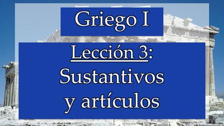 Griego I Lección 3: Sustantivos y artículos.