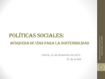 POLÍTICAS SOCIALES: BÚSQUEDA DE VÍAS PARA LA SOSTENIBILIDAD Vitoria, 11 de diciembre de 2012. N. de la Red Vitoria, diciembre 2012: Pp. Ss. y sostenibilidad.