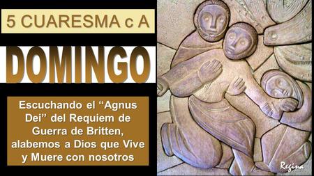 5 CUARESMA c A Regina Escuchando el Agnus Dei del Requiem de Guerra de Britten, alabemos a Dios que Vive y Muere con nosotros.